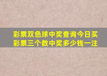 彩票双色球中奖查询今日买彩票三个数中奖多少钱一注