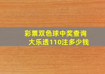 彩票双色球中奖查询大乐透110注多少钱