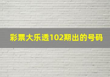 彩票大乐透102期出的号码