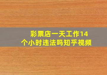 彩票店一天工作14个小时违法吗知乎视频