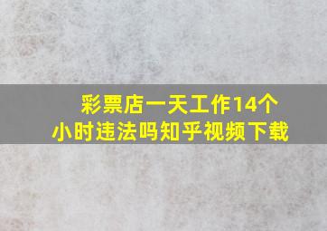 彩票店一天工作14个小时违法吗知乎视频下载