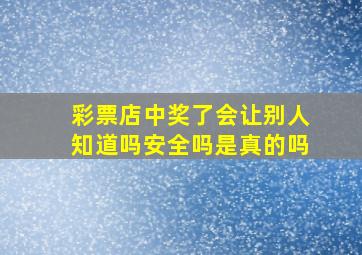 彩票店中奖了会让别人知道吗安全吗是真的吗