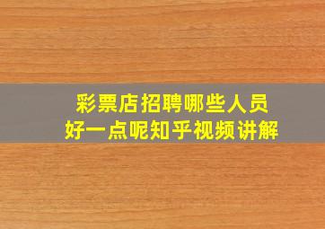 彩票店招聘哪些人员好一点呢知乎视频讲解