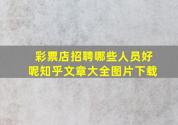 彩票店招聘哪些人员好呢知乎文章大全图片下载