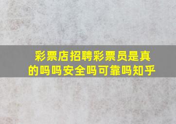 彩票店招聘彩票员是真的吗吗安全吗可靠吗知乎