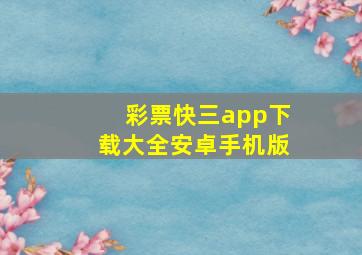 彩票快三app下载大全安卓手机版