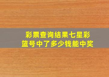 彩票查询结果七星彩篮号中了多少钱能中奖