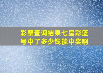 彩票查询结果七星彩篮号中了多少钱能中奖啊