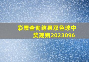 彩票查询结果双色球中奖规则2023096