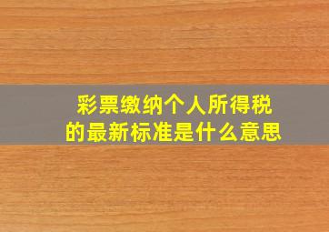 彩票缴纳个人所得税的最新标准是什么意思