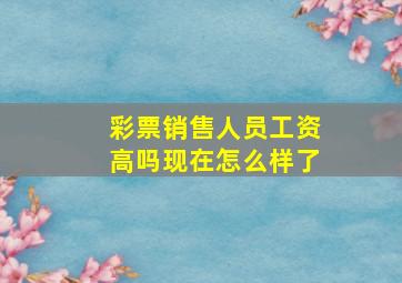 彩票销售人员工资高吗现在怎么样了