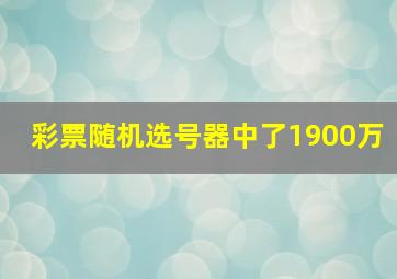 彩票随机选号器中了1900万