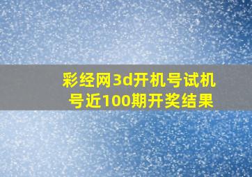 彩经网3d开机号试机号近100期开奖结果