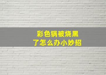 彩色锅被烧黑了怎么办小妙招