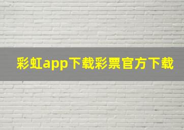 彩虹app下载彩票官方下载