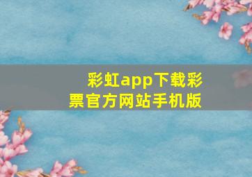 彩虹app下载彩票官方网站手机版