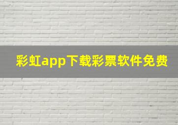 彩虹app下载彩票软件免费