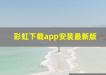 彩虹下载app安装最新版