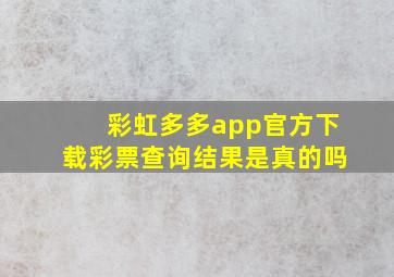 彩虹多多app官方下载彩票查询结果是真的吗