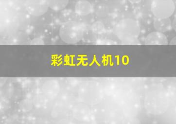 彩虹无人机10