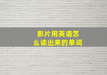 影片用英语怎么读出来的单词