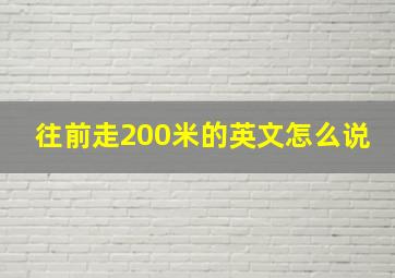 往前走200米的英文怎么说