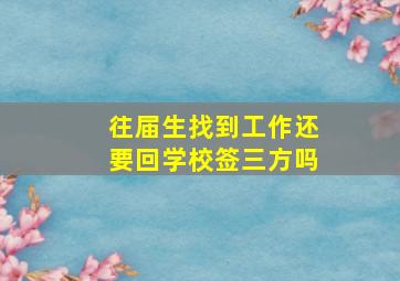 往届生找到工作还要回学校签三方吗