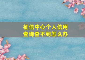 征信中心个人信用查询查不到怎么办