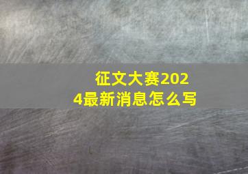 征文大赛2024最新消息怎么写