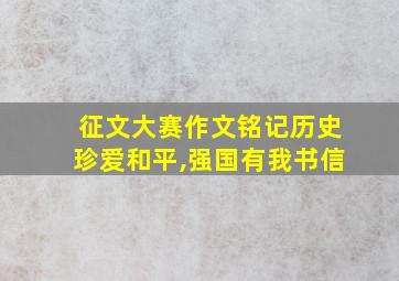 征文大赛作文铭记历史珍爱和平,强国有我书信