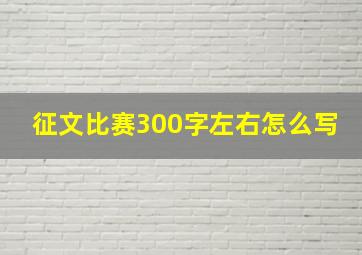 征文比赛300字左右怎么写