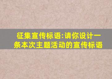 征集宣传标语:请你设计一条本次主题活动的宣传标语