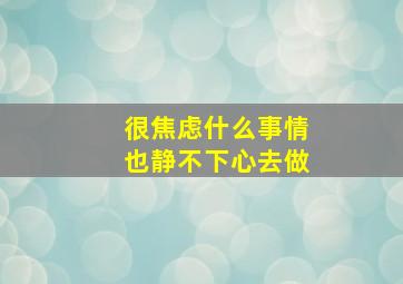 很焦虑什么事情也静不下心去做