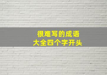 很难写的成语大全四个字开头