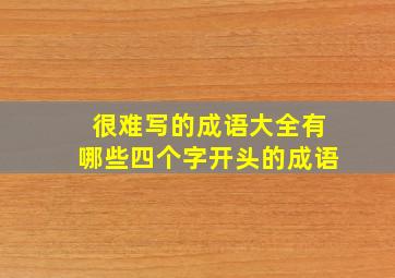 很难写的成语大全有哪些四个字开头的成语