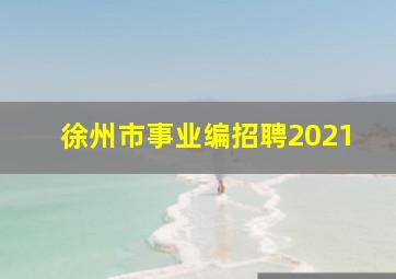 徐州市事业编招聘2021