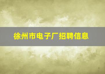 徐州市电子厂招聘信息