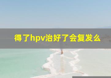 得了hpv治好了会复发么