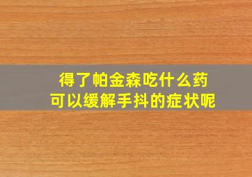 得了帕金森吃什么药可以缓解手抖的症状呢