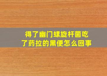 得了幽门螺旋杆菌吃了药拉的黑便怎么回事