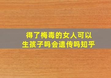 得了梅毒的女人可以生孩子吗会遗传吗知乎