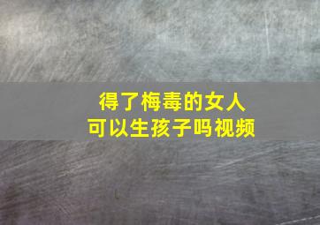 得了梅毒的女人可以生孩子吗视频