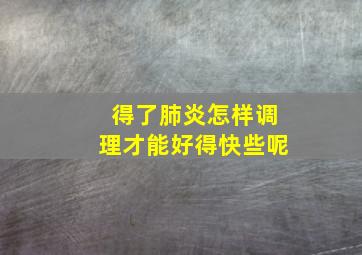 得了肺炎怎样调理才能好得快些呢