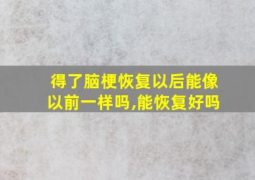 得了脑梗恢复以后能像以前一样吗,能恢复好吗