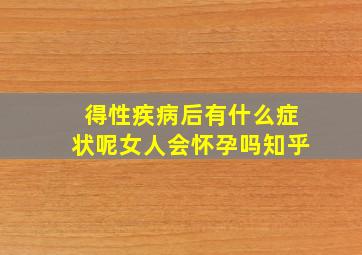 得性疾病后有什么症状呢女人会怀孕吗知乎