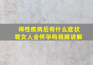 得性疾病后有什么症状呢女人会怀孕吗视频讲解