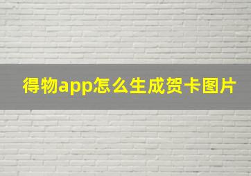 得物app怎么生成贺卡图片