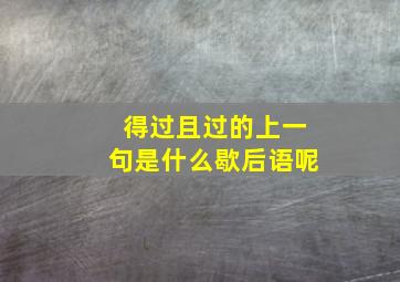 得过且过的上一句是什么歇后语呢