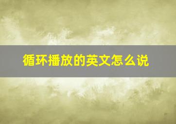 循环播放的英文怎么说