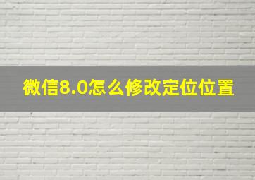 微信8.0怎么修改定位位置